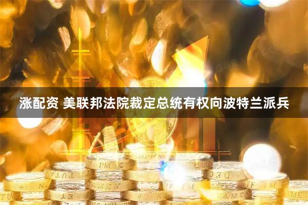 涨配资 美联邦法院裁定总统有权向波特兰派兵