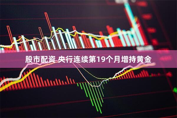 股市配资 央行连续第19个月增持黄金