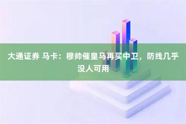 大通证券 马卡：穆帅催皇马再买中卫，防线几乎没人可用