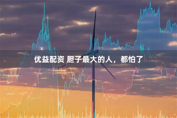 优益配资 胆子最大的人，都怕了