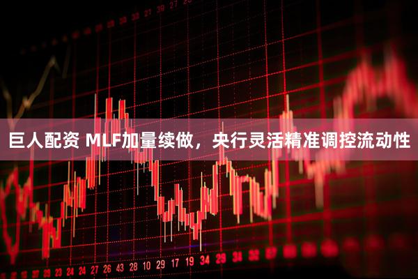 巨人配资 MLF加量续做，央行灵活精准调控流动性